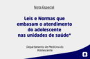 Leis e Normas que embasam o atendimento do adolescente nas unidades de saúde* 