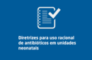 Diretrizes para uso racional de antibióticos em unidades neonatais 