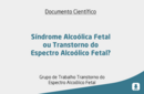 Síndrome Alcoólica Fetal ou Transtorno do Espectro Alcoólico Fetal? 