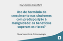 Uso de hormônio do crescimento nas síndromes com predisposição à malignidade: os benefícios superam os riscos? 