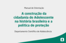 A construção da cidadania do Adolescente na história brasileira e a política de proteção  
