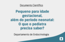 Pequeno para idade gestacional, além do período neonatal: O que o pediatra precisa saber? 