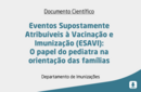 Eventos Supostamente Atribuíveis  à Vacinação e Imunização (ESAVI):  O papel do pediatra na  orientação das famílias 