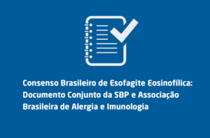 Consenso Brasileiro de Esofagite Eosinofílica: Documento Conjunto da SBP e Associação Brasileira de Alergia e Imunologia